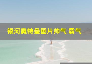 银河奥特曼图片帅气 霸气